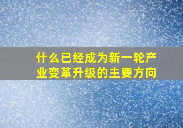 什么已经成为新一轮产业变革升级的主要方向