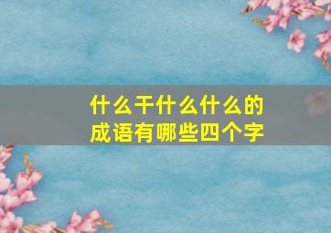 什么干什么什么的成语有哪些四个字