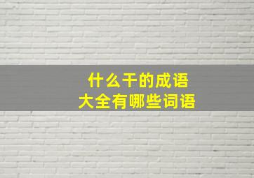 什么干的成语大全有哪些词语