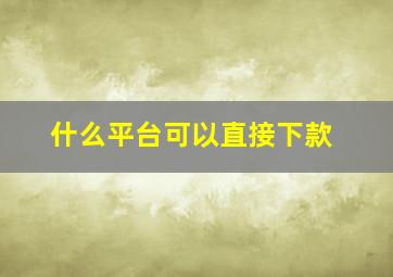 什么平台可以直接下款