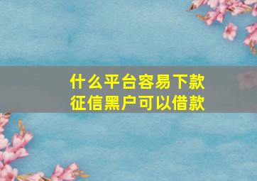 什么平台容易下款征信黑户可以借款