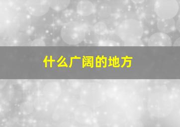 什么广阔的地方