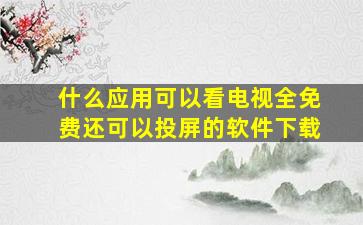 什么应用可以看电视全免费还可以投屏的软件下载