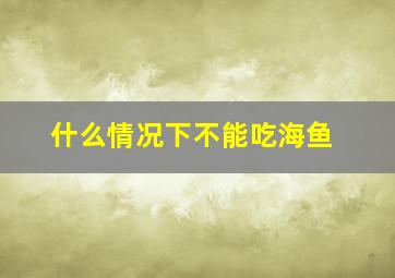 什么情况下不能吃海鱼