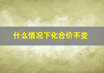 什么情况下化合价不变