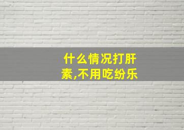 什么情况打肝素,不用吃纷乐