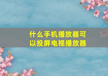 什么手机播放器可以投屏电视播放器