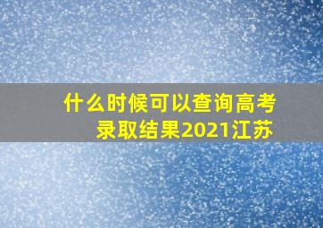 什么时候可以查询高考录取结果2021江苏