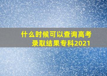 什么时候可以查询高考录取结果专科2021