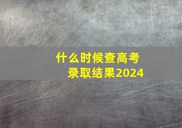 什么时候查高考录取结果2024