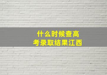 什么时候查高考录取结果江西