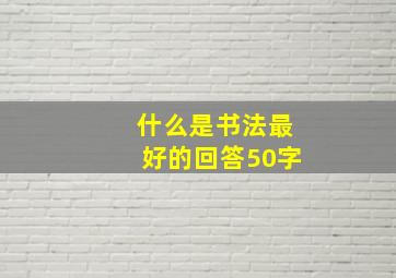 什么是书法最好的回答50字