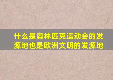 什么是奥林匹克运动会的发源地也是欧洲文明的发源地