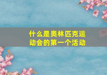 什么是奥林匹克运动会的第一个活动