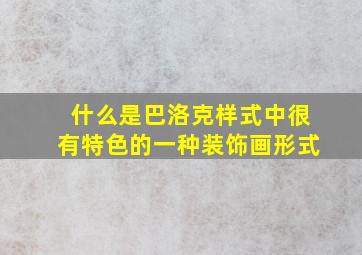 什么是巴洛克样式中很有特色的一种装饰画形式