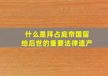 什么是拜占庭帝国留给后世的重要法律遗产