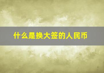 什么是换大签的人民币