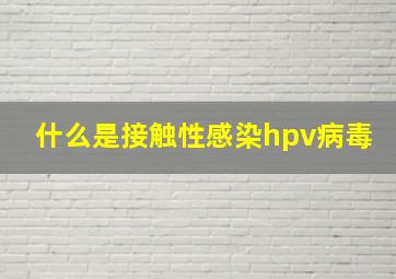 什么是接触性感染hpv病毒