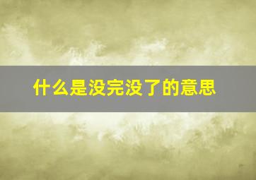 什么是没完没了的意思