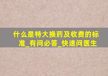 什么是特大换药及收费的标准_有问必答_快速问医生