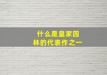 什么是皇家园林的代表作之一