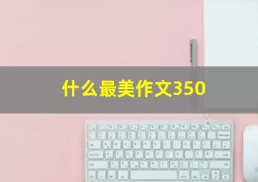 什么最美作文350