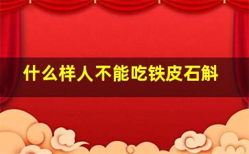 什么样人不能吃铁皮石斛