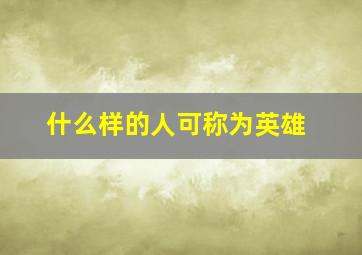 什么样的人可称为英雄