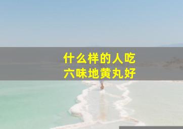 什么样的人吃六味地黄丸好