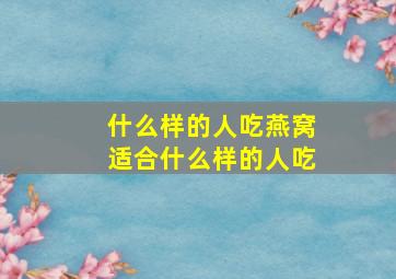 什么样的人吃燕窝适合什么样的人吃