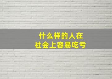 什么样的人在社会上容易吃亏