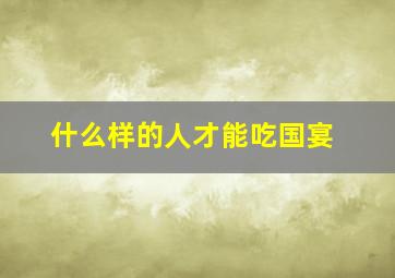 什么样的人才能吃国宴