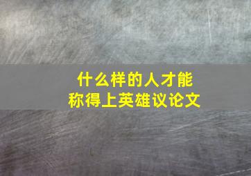 什么样的人才能称得上英雄议论文