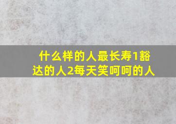 什么样的人最长寿1豁达的人2每天笑呵呵的人