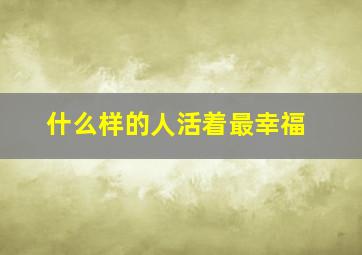 什么样的人活着最幸福