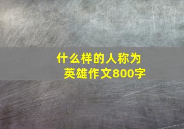 什么样的人称为英雄作文800字