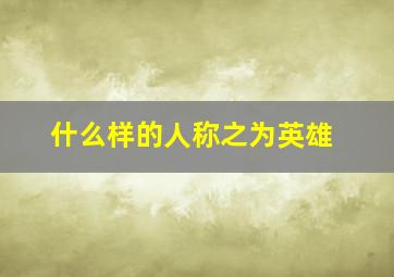 什么样的人称之为英雄