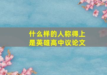 什么样的人称得上是英雄高中议论文