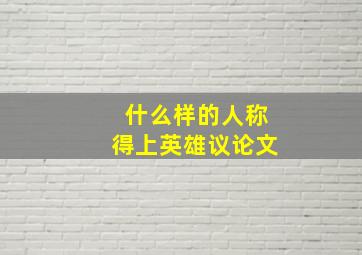 什么样的人称得上英雄议论文