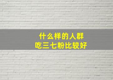 什么样的人群吃三七粉比较好