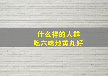 什么样的人群吃六味地黄丸好