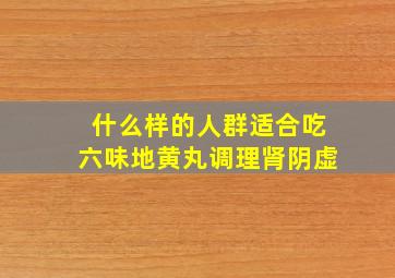 什么样的人群适合吃六味地黄丸调理肾阴虚