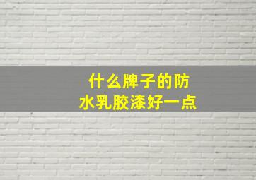 什么牌子的防水乳胶漆好一点