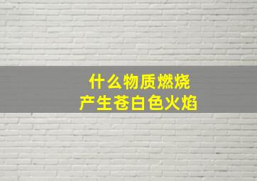 什么物质燃烧产生苍白色火焰