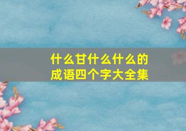 什么甘什么什么的成语四个字大全集