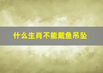 什么生肖不能戴鱼吊坠