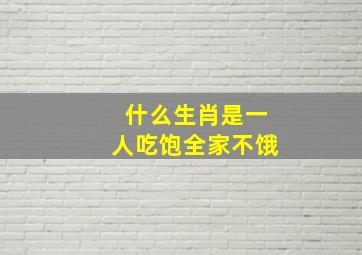 什么生肖是一人吃饱全家不饿