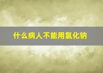 什么病人不能用氯化钠