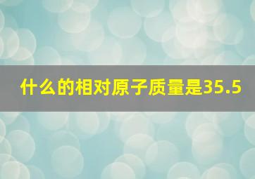 什么的相对原子质量是35.5