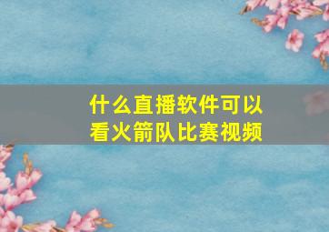 什么直播软件可以看火箭队比赛视频